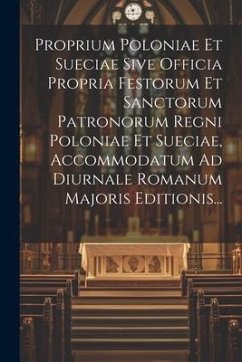 Proprium Poloniae Et Sueciae Sive Officia Propria Festorum Et Sanctorum Patronorum Regni Poloniae Et Sueciae, Accommodatum Ad Diurnale Romanum Majoris - Anonymous