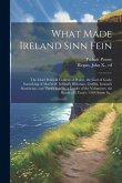 What Made Ireland Sinn Fein; the Chief Political Content of Pearse, the Gael of Gaels; Something of MacNeill, Ireland's Historian, Griffith, Ireland's What Made Ireland Sinn Fein; the Chief Political Content of Pearse, the Gael of Gaels; Something of MacNeill, Ireland's Historian, Griffith, Ireland's