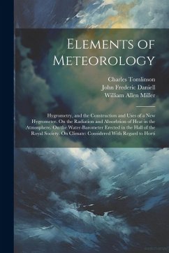 Elements of Meteorology: Hygrometry, and the Construction and Uses of a New Hygrometer. On the Radiation and Absorbtion of Heat in the Atmosphe - Tomlinson, Charles; Miller, William Allen; Daniell, John Frederic