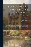 The Rogues And Vagabonds Of Shakespeare's Youth: Describd By Jn. Awdeley In His Fraternitye Of Vacabondes, 1561-73, Thos.harman In His Caueat For Comm