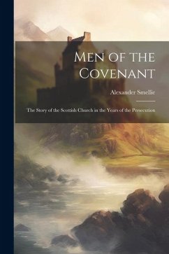 Men of the Covenant: The Story of the Scottish Church in the Years of the Persecution - Smellie, Alexander