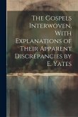 The Gospels Interwoven, With Explanations of Their Apparent Discrepancies by E. Yates