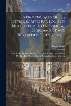 Les Provinciales Ou Les Lettres Écrites Par Louis De Montalte À Un Provincial De Ses Amis Et Aux Révérends Pères Jésuites: Publ. Sur La Dernière Éd. R - Pascal, Blaise