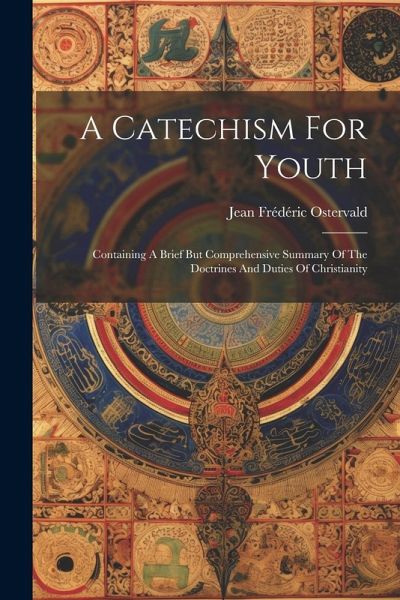 A Catechism For Youth: Containing A Brief But Comprehensive Summary Of The Doctrines And Duties Of Christianity A Catechism For Youth: Containing A Brief But Comprehensive Summary Of The Doctrines And Duties Of Christianity