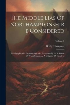 The Middle Lias Of Northamptonshire Considered: Stratigraphically. Palaeontologically. Economically. As A Source Of Water Supply. As A Mitigator Of Fl - Thompson, Beeby