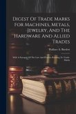 Digest Of Trade Marks For Machines, Metals, Jewelry, And The Hardware And Allied Trades: With A Synopsis Of The Law And Practice Relating To Trade-mar