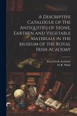 A Descriptive Catalogue of the Antiquities of Stone, Earthen and Vegetable Materials in the Museum of the Royal Irish Academy