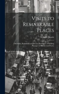 Visits to Remarkable Places: Old Halls, Battlefields and Scenes Illustrative of Striking Passages in History and Poetry - Howitt, William