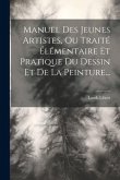 Manuel Des Jeunes Artistes, Ou Traité Élémentaire Et Pratique Du Dessin Et De La Peinture...