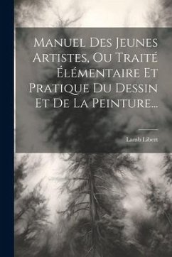 Manuel Des Jeunes Artistes, Ou Traité Élémentaire Et Pratique Du Dessin Et De La Peinture... - Libert, Lamb