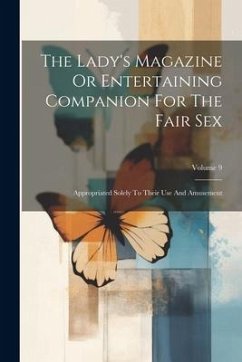 The Lady's Magazine Or Entertaining Companion For The Fair Sex: Appropriated Solely To Their Use And Amusement; Volume 9 - Anonymous