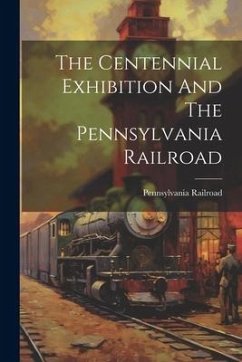 The Centennial Exhibition And The Pennsylvania Railroad - Railroad, Pennsylvania