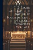 Histoire Geographique, Naturelle, Ecclesiastique ... Du Diocese D'embrun, Volume 1...