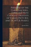 Paradise of the Christian Soul, Enriched With Choicest Delights of Varied Piety [Ed. and Tr. by E.B. Pusey.]