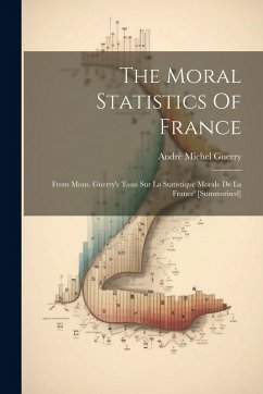 Cover The Moral Statistics Of France: From Mons. Guerry's 'essai Sur La Statistique Morale De La France' [summarised]