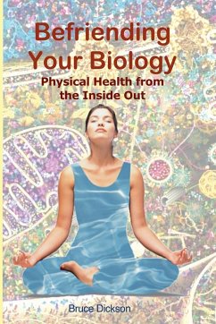 Befriending Your Biology; Physical Health from the Inside Out - Dickson, Bruce