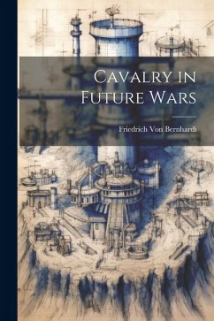 Cavalry in Future Wars - Bernhardi, Friedrich Von