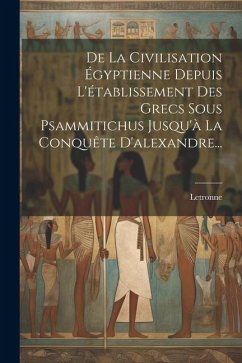 De La Civilisation Égyptienne Depuis L'établissement Des Grecs Sous Psammitichus Jusqu'à La Conquête D'alexandre... - M. )., Letronne (Antoine-Jean