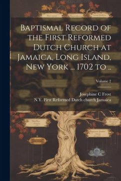 Baptismal Record of the First Reformed Dutch Church at Jamaica, Long Island, New York ... 1702 to ..; Volume 2 - Frost, Josephine C.