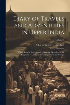 Diary of Travels and Adventures in Upper India: With a Tour in Bundelcund, a Sporting Excursion in the Kingdom of Oude, and a Voyage Down the Ganges; - Davidson, Charles James C.