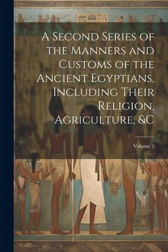 A Second Series of the Manners and Customs of the Ancient Egyptians, Including Their Religion, Agriculture, &c; Volume 2 - Anonymous