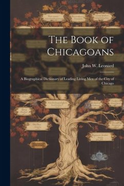 The Book of Chicagoans: A Biographical Dictionary of Leading Living Men of the City of Chicago - Leonard, John W.