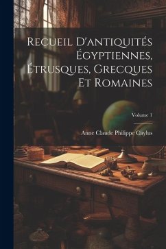 Recueil D'antiquités Égyptiennes, Étrusques, Grecques Et Romaines; Volume 1 - Caylus, Anne Claude Philippe