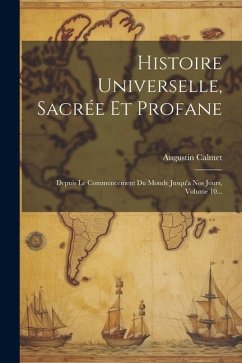 Histoire Universelle, Sacrée Et Profane: Depuis Le Commencement Du Monde Jusqu'a Nos Jours, Volume 10... - Calmet, Augustin