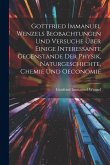 Gottfried Immanuel Wenzels Beobachtungen Und Versuche Über Einige Interessante Gegenstände Der Physik, Naturgeschichte, Chemie Und Oeconomie Gottfried Immanuel Wenzels Beobachtungen Und Versuche Über Einige Interessante Gegenstände Der Physik, Naturgeschichte, Chemie Und Oeconomie