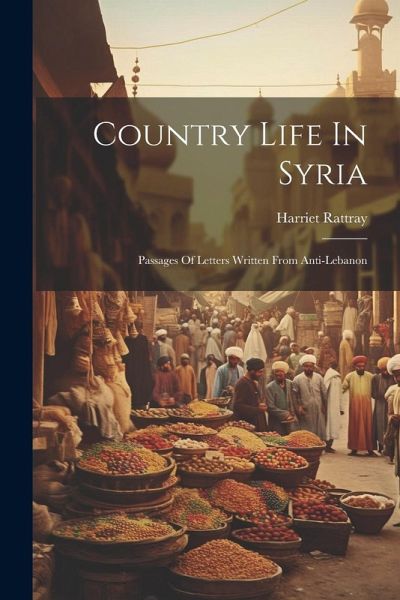 Country Life In Syria: Passages Of Letters Written From Anti-lebanon