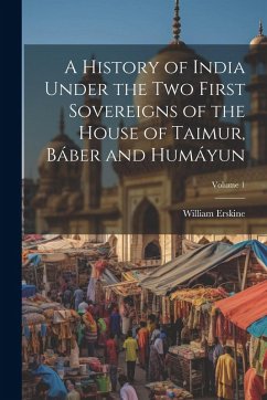 Cover A History of India Under the Two First Sovereigns of the House of Taimur, Báber and Humáyun; Volume 1