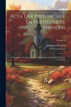 Acta Der Provinciale En Particuliere Synoden: Gehouden in De Noordelijke Nederlanden Gedurende De Jaren 1572-1620; Volume 5 - Reitsma, Johannes; Veen, S. D. van