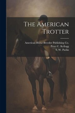 The American Trotter - Parlin, S. W.; Kellogg, Peter C.