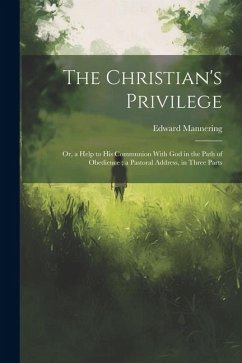 The Christian's Privilege: Or, a Help to his Communion With God in the Path of Obedience; a Pastoral Address, in Three Parts - Mannering, Edward