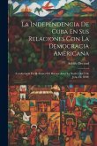 La Independencia De Cuba En Sus Relaciones Con La Democracia Americana: (Conferencia En El Ateneo De Buenos Aires La Noche Del 7 De Julio De 1898)