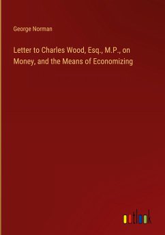 Letter to Charles Wood, Esq., M.P., on Money, and the Means of Economizing