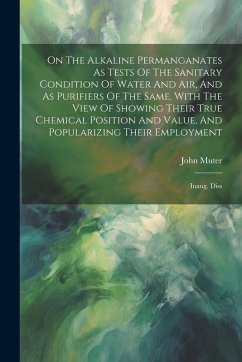 On The Alkaline Permanganates As Tests Of The Sanitary Condition Of Water And Air, And As Purifiers Of The Same, With The View Of Showing Their True Chemical Position And Value, And Popularizing Their Employment - Muter, John