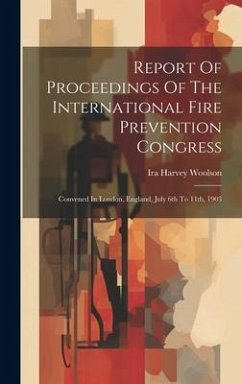 Report Of Proceedings Of The International Fire Prevention Congress: Convened In London, England, July 6th To 11th, 1903 - Woolson, Ira Harvey