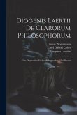 Diogenis Laertii De Clarorum Philosophorum: Vitis, Dogmatibus Et Apophthegmatibus Libri Decem