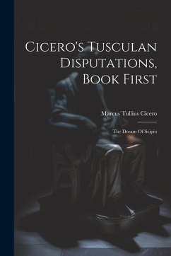 Cicero's Tusculan Disputations, Book First: The Dream Of Scipio - Cicero, Marcus Tullius