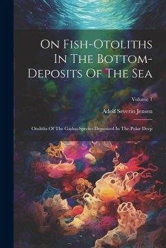 On Fish-otoliths In The Bottom-deposits Of The Sea: Otoliths Of The Gadus-species Deposited In The Polar Deep; Volume 1 - Jensen, Adolf Severin