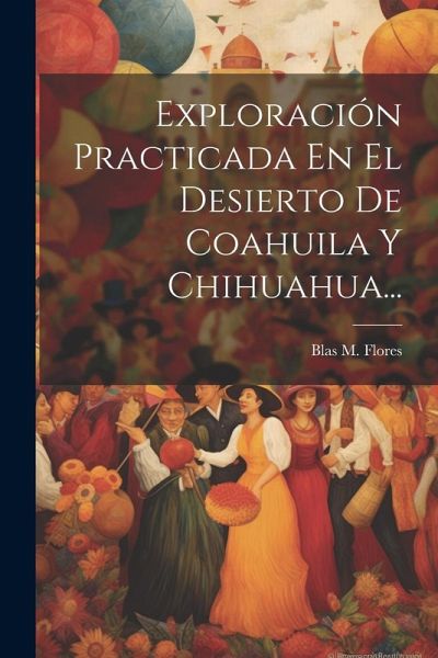 Exploración Practicada En El Desierto De Coahuila Y Chihuahua... Exploración Practicada En El Desierto De Coahuila Y Chihuahua...