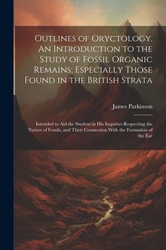 Outlines of Oryctology. An Introduction to the Study of Fossil Organic Remains; Especially Those Found in the British Strata: Intended to aid the Stud - Parkinson, James