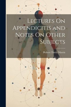 Lectures On Appendicitis and Notes On Other Subjects - Morris, Robert Tuttle