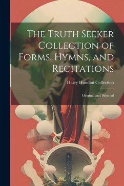 The Truth Seeker Collection of Forms, Hymns, and Recitations: Original and Selected - Collection, Harry Houdini