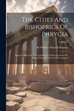 Cover The Cities And Bishoprics Of Phrygia: Being An Essay Of The Local History Of Phrygia From The Earliest Times To The Turkish Conquest; Volume 2