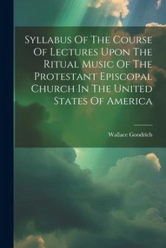 Syllabus Of The Course Of Lectures Upon The Ritual Music Of The Protestant Episcopal Church In The United States Of America - Goodrich, Wallace