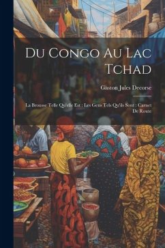 Du Congo Au Lac Tchad: La Brousse Telle Qu'elle Est: Les Gens Tels Qu'ils Sont: Carnet De Route - Decorse, Gaston Jules