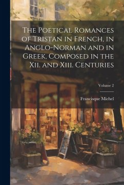 Cover The Poetical Romances of Tristan in French, in Anglo-Norman and in Greek, Composed in the Xii. and Xiii. Centuries; Volume 2