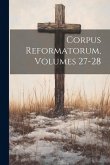 Corpus Reformatorum, Volumes 27-28 Corpus Reformatorum, Volumes 27-28